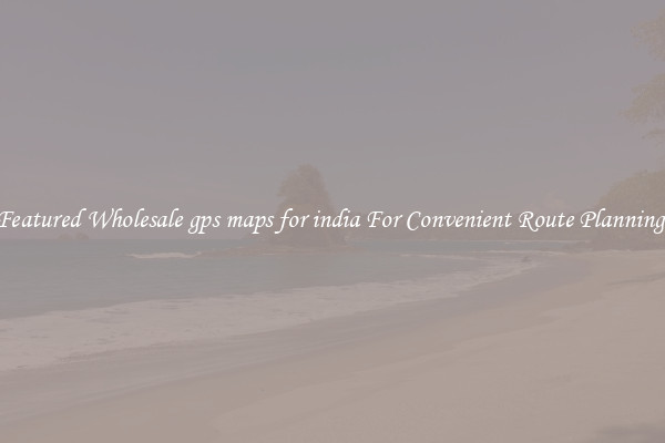 Featured Wholesale gps maps for india For Convenient Route Planning 