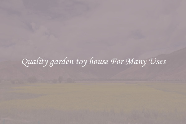 Quality garden toy house For Many Uses