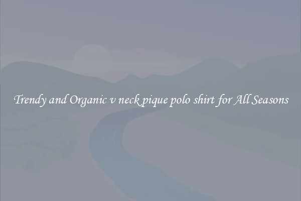 Trendy and Organic v neck pique polo shirt for All Seasons