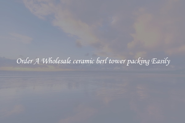 Order A Wholesale ceramic berl tower packing Easily