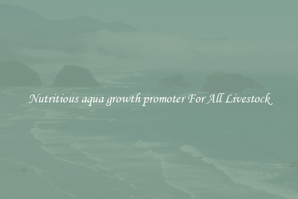 Nutritious aqua growth promoter For All Livestock