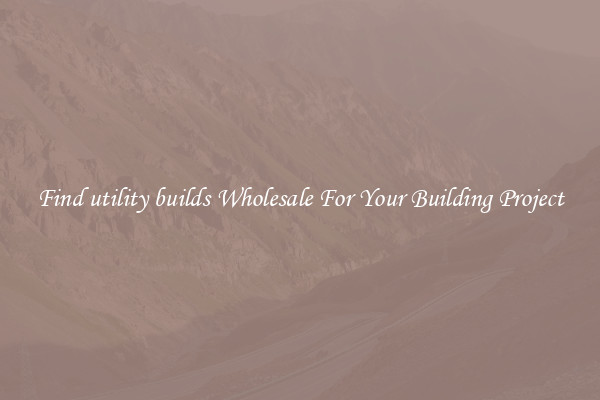 Find utility builds Wholesale For Your Building Project