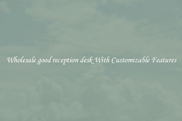 Wholesale good reception desk With Customizable Features