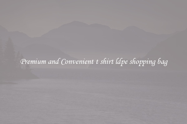 Premium and Convenient t shirt ldpe shopping bag