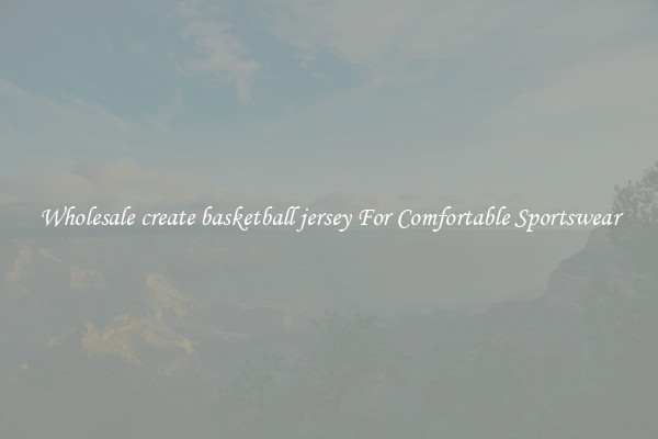 Wholesale create basketball jersey For Comfortable Sportswear
