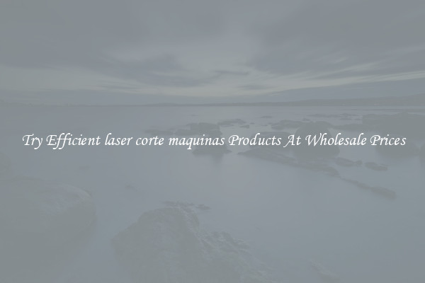 Try Efficient laser corte maquinas Products At Wholesale Prices