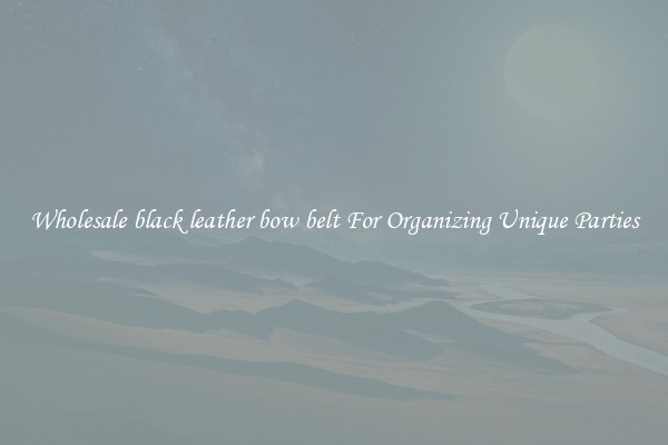 Wholesale black leather bow belt For Organizing Unique Parties
