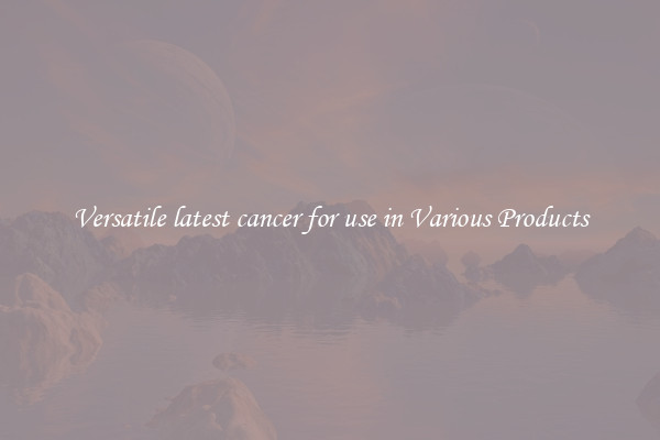 Versatile latest cancer for use in Various Products