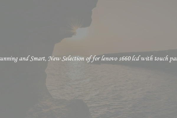 Stunning and Smart, New Selection of for lenovo s660 lcd with touch panel