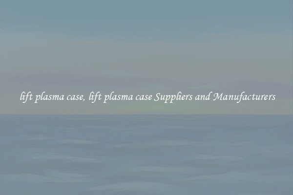 lift plasma case, lift plasma case Suppliers and Manufacturers