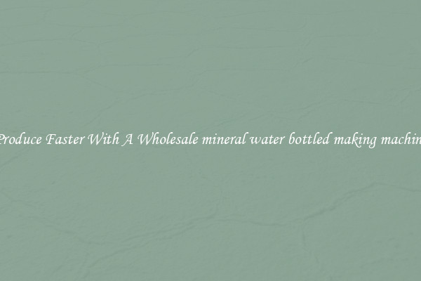 Produce Faster With A Wholesale mineral water bottled making machine