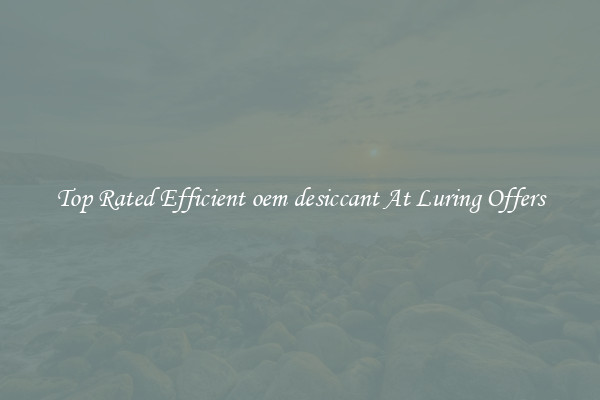Top Rated Efficient oem desiccant At Luring Offers