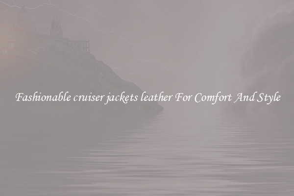 Fashionable cruiser jackets leather For Comfort And Style