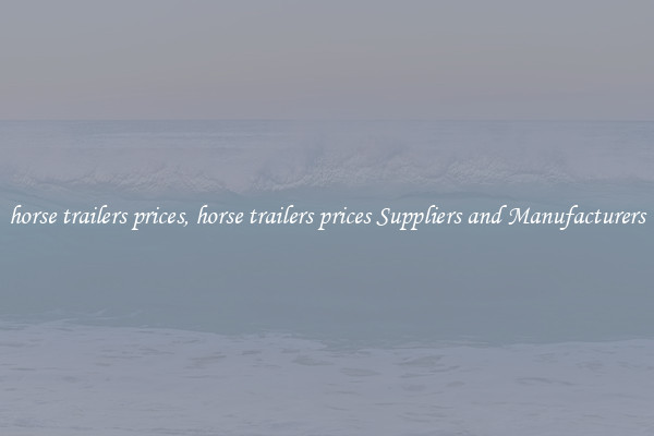 horse trailers prices, horse trailers prices Suppliers and Manufacturers