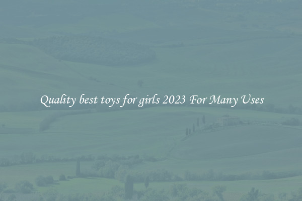 Quality best toys for girls 2023 For Many Uses