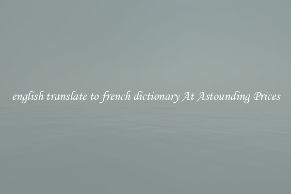 english translate to french dictionary At Astounding Prices
