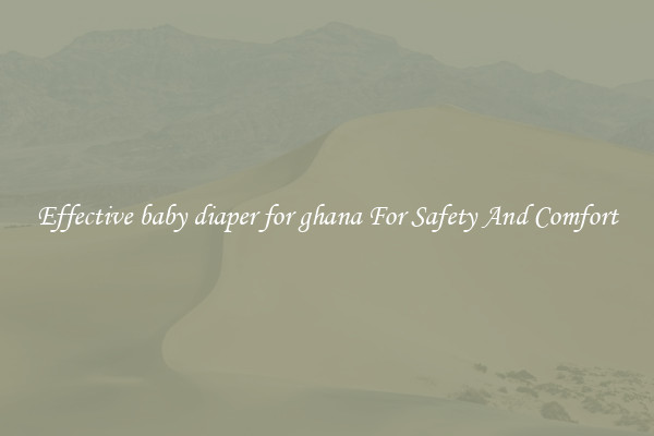 Effective baby diaper for ghana For Safety And Comfort