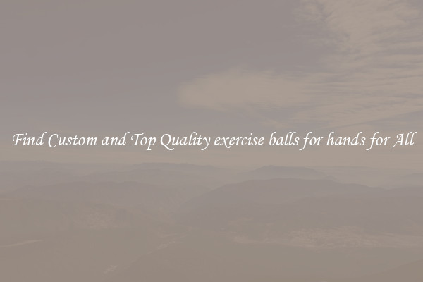 Find Custom and Top Quality exercise balls for hands for All