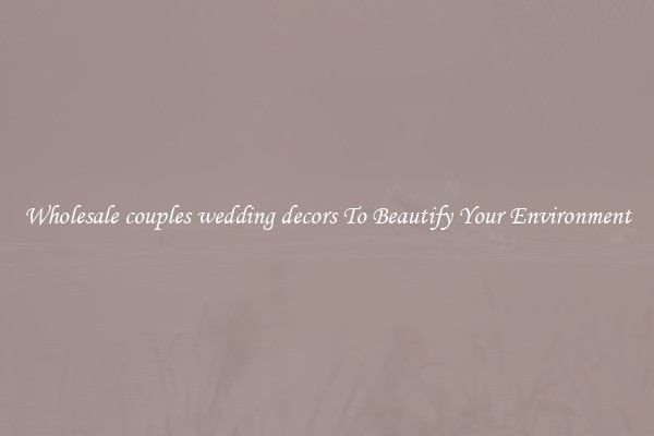 Wholesale couples wedding decors To Beautify Your Environment