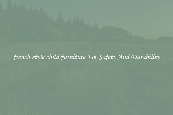 french style child furniture For Safety And Durability