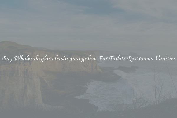 Buy Wholesale glass basin guangzhou For Toilets Restrooms Vanities