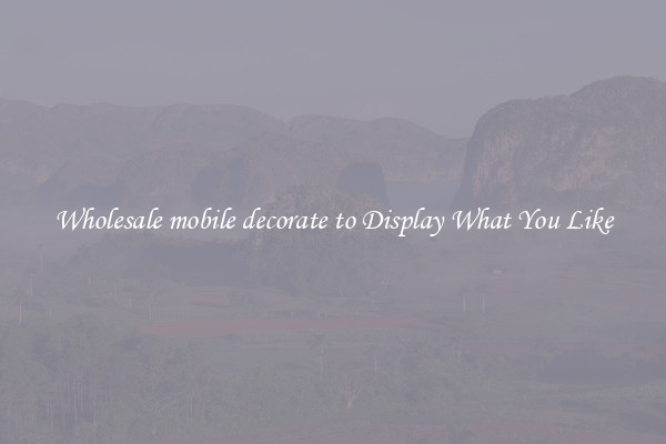 Wholesale mobile decorate to Display What You Like
