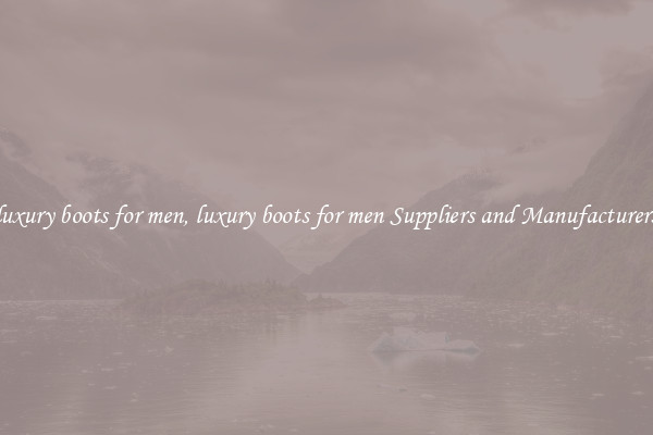 luxury boots for men, luxury boots for men Suppliers and Manufacturers