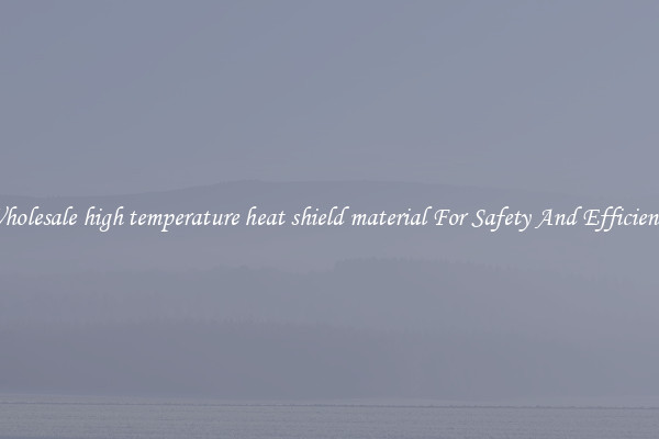 Wholesale high temperature heat shield material For Safety And Efficiency