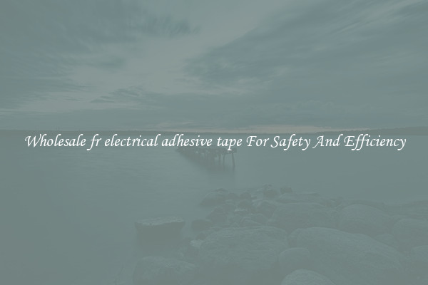 Wholesale fr electrical adhesive tape For Safety And Efficiency