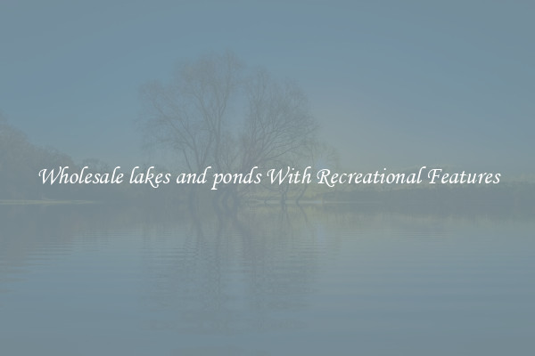 Wholesale lakes and ponds With Recreational Features