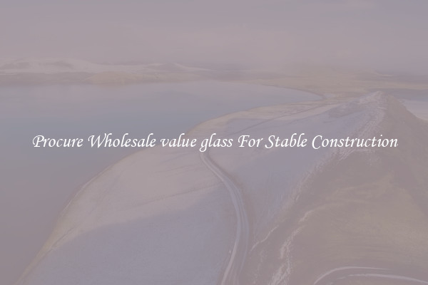 Procure Wholesale value glass For Stable Construction