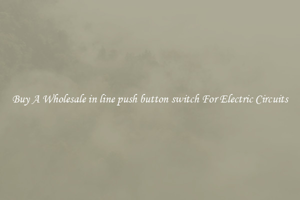 Buy A Wholesale in line push button switch For Electric Circuits