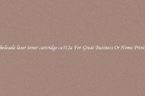 Wholesale laser toner cartridge ce312a For Great Business Or Home Printing