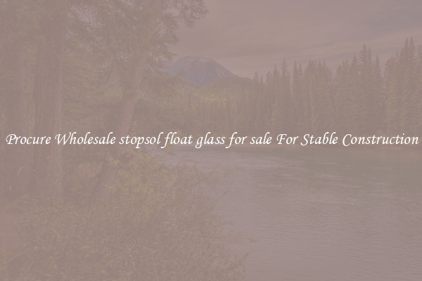 Procure Wholesale stopsol float glass for sale For Stable Construction