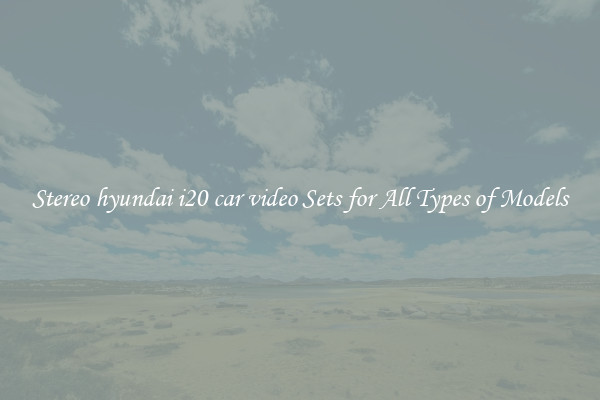 Stereo hyundai i20 car video Sets for All Types of Models