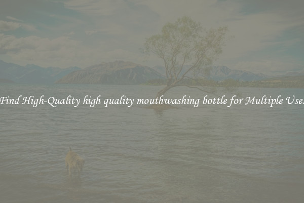 Find High-Quality high quality mouthwashing bottle for Multiple Uses