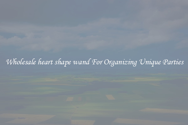 Wholesale heart shape wand For Organizing Unique Parties