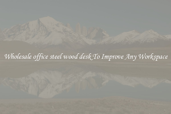 Wholesale office steel wood desk To Improve Any Workspace