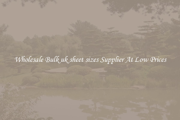 Wholesale Bulk uk sheet sizes Supplier At Low Prices