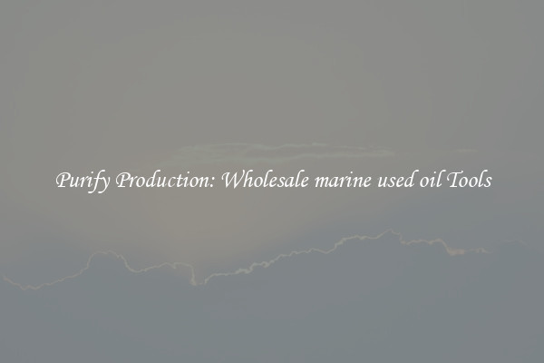 Purify Production: Wholesale marine used oil Tools