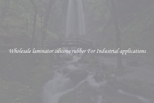 Wholesale laminator silicone rubber For Industrial applications