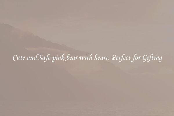 Cute and Safe pink bear with heart, Perfect for Gifting