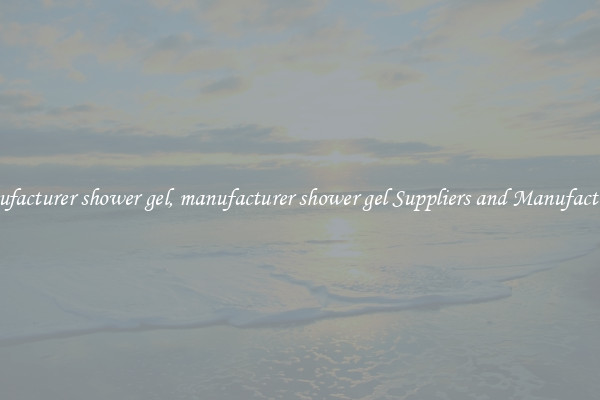 manufacturer shower gel, manufacturer shower gel Suppliers and Manufacturers