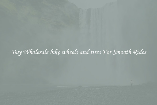 Buy Wholesale bike wheels and tires For Smooth Rides