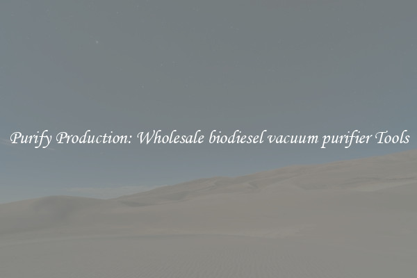Purify Production: Wholesale biodiesel vacuum purifier Tools