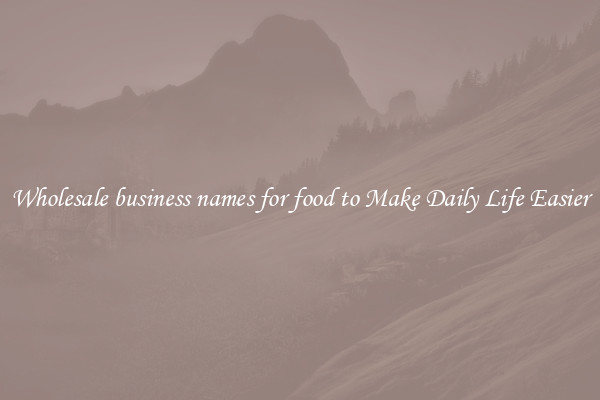 Wholesale business names for food to Make Daily Life Easier