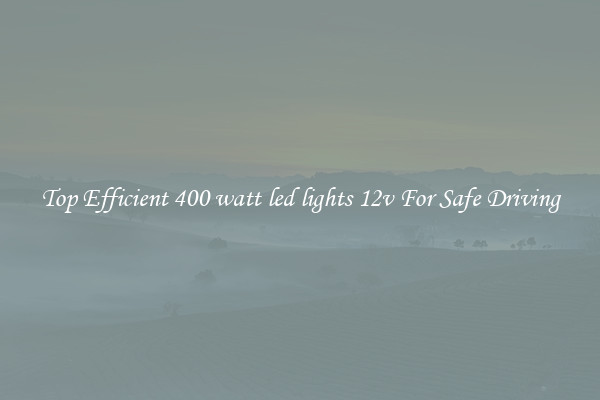Top Efficient 400 watt led lights 12v For Safe Driving