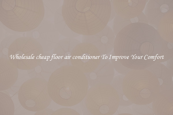 Wholesale cheap floor air conditioner To Improve Your Comfort