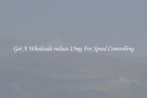 Get A Wholesale reduce 15mg For Speed Controlling