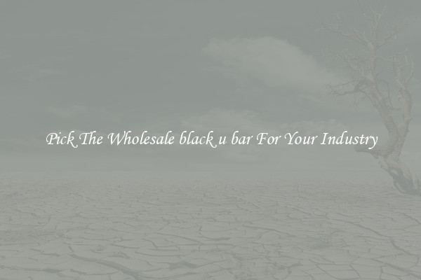 Pick The Wholesale black u bar For Your Industry
